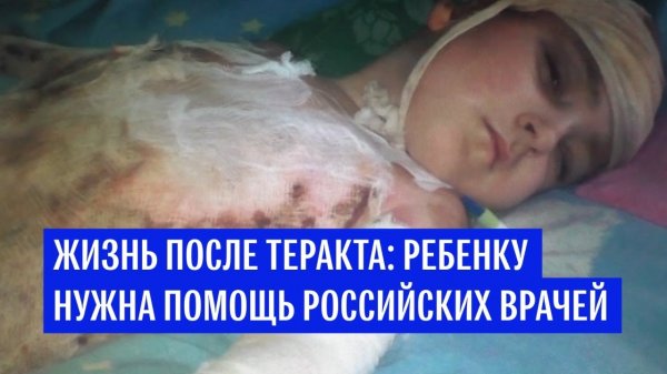 Жизнь после теракта: ребенку нужна помощь российских врачей - (видео)