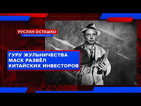 Гуру жульничества Маск развёл китайских инвесторов (Руслан Осташко) - (видео)