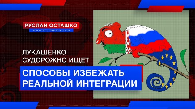 Лукашенко судорожно ищет способы избежать реальной интеграции (Руслан Осташко) - (видео)