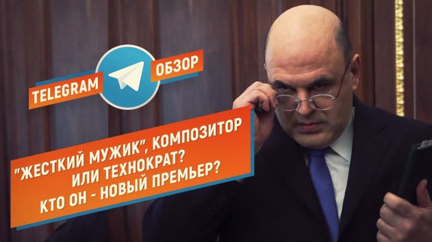 "Мишустин - жесткий мужик": кто он, новый премьер-министр? (Telegram.Обзор) - (видео)