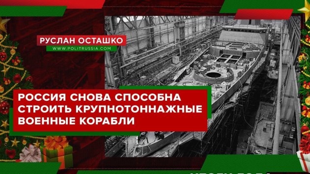 Россия снова способна строить крупнотоннажные военные корабли (Руслан Осташко. Итоги Года) - (видео)