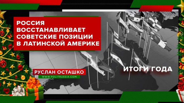 Россия восстанавливает советские позиции в Латинской Америке (Руслан Осташко. Итоги года) - (видео)