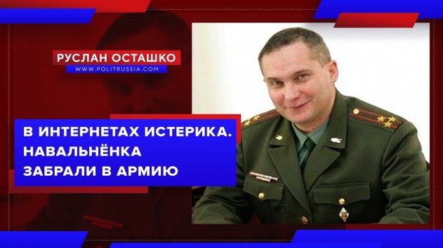 В интернетах истерика. Навальнёнка забрали в армию (Руслан Осташко) - (видео)