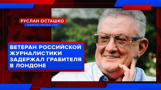 Ветеран российской журналистики задержал грабителя в Лондоне (Руслан Осташко) - (видео)