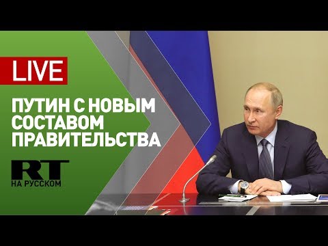 Встреча Путина с новыми членами правительства России — LIVE - (видео)