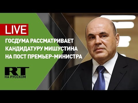Заседание Госдумы по вопросу назначения Мишустина на пост премьер-министра - (видео)